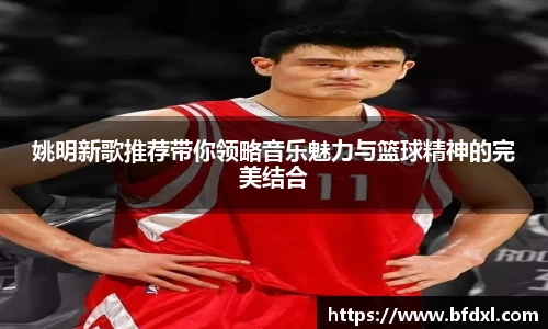 姚明新歌推荐带你领略音乐魅力与篮球精神的完美结合