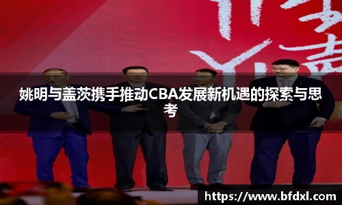 姚明与盖茨携手推动CBA发展新机遇的探索与思考
