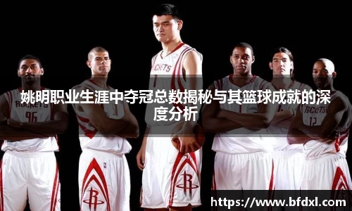 姚明职业生涯中夺冠总数揭秘与其篮球成就的深度分析