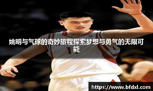 姚明与气球的奇妙旅程探索梦想与勇气的无限可能