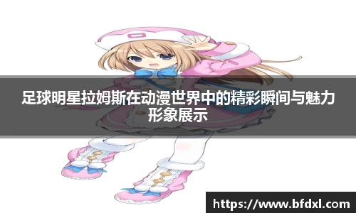 足球明星拉姆斯在动漫世界中的精彩瞬间与魅力形象展示