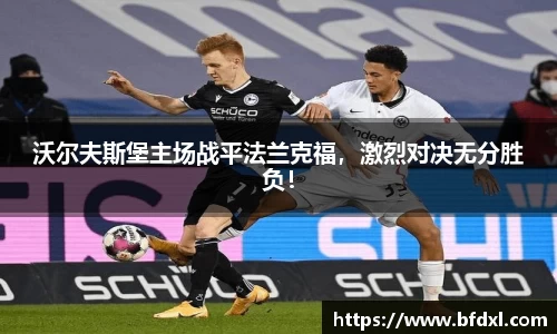 沃尔夫斯堡主场战平法兰克福，激烈对决无分胜负！