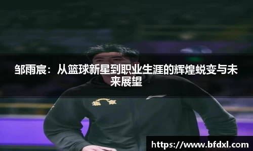 邹雨宸：从篮球新星到职业生涯的辉煌蜕变与未来展望