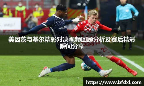 美因茨与基尔精彩对决视频回顾分析及赛后精彩瞬间分享