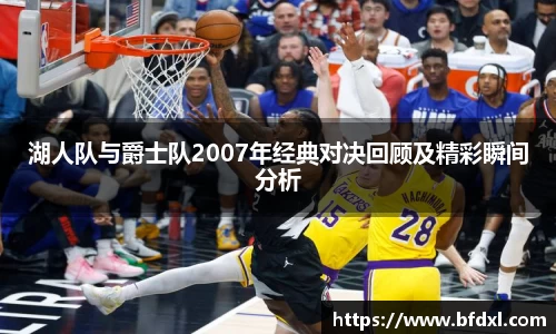 湖人队与爵士队2007年经典对决回顾及精彩瞬间分析