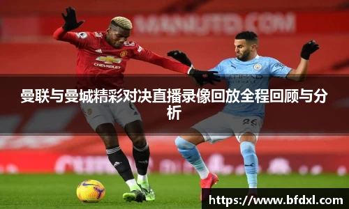 曼联与曼城精彩对决直播录像回放全程回顾与分析