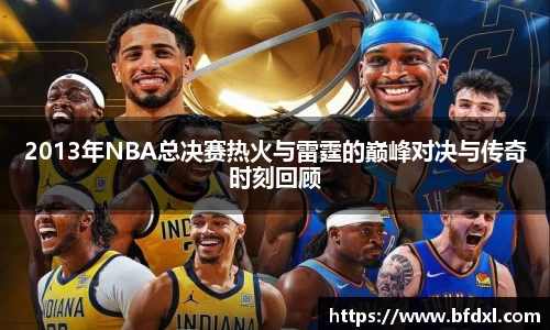 2013年NBA总决赛热火与雷霆的巅峰对决与传奇时刻回顾