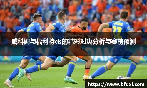 威科姆与福利特ds的精彩对决分析与赛前预测